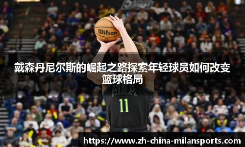 戴森丹尼尔斯的崛起之路探索年轻球员如何改变篮球格局