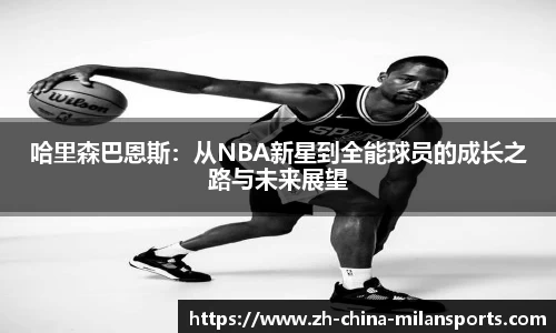 哈里森巴恩斯：从NBA新星到全能球员的成长之路与未来展望