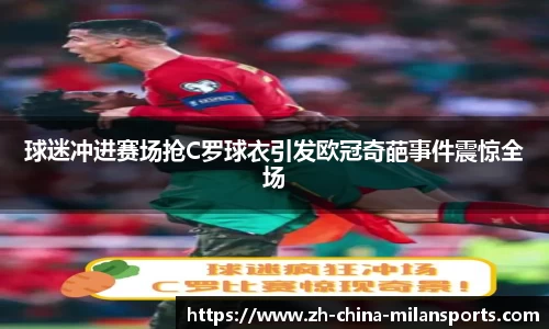 球迷冲进赛场抢C罗球衣引发欧冠奇葩事件震惊全场