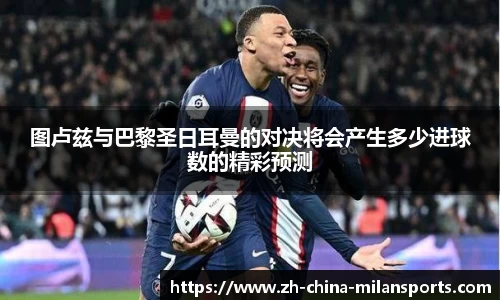 图卢兹与巴黎圣日耳曼的对决将会产生多少进球数的精彩预测