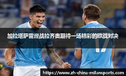加拉塔萨雷迎战拉齐奥期待一场精彩的欧战对决