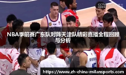 NBA季前赛广东队对阵天津队精彩直播全程回顾与分析