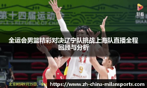 全运会男篮精彩对决辽宁队挑战上海队直播全程回顾与分析