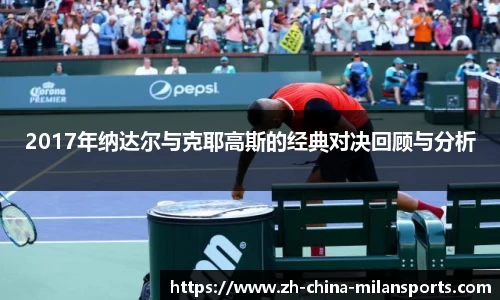 2017年纳达尔与克耶高斯的经典对决回顾与分析