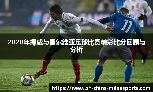 2020年挪威与塞尔维亚足球比赛精彩比分回顾与分析