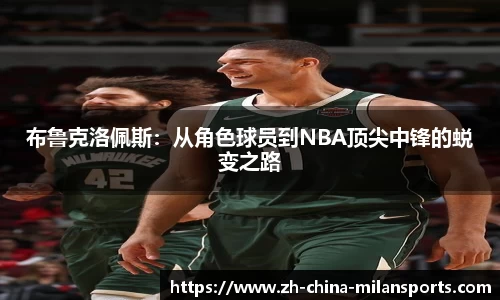 布鲁克洛佩斯：从角色球员到NBA顶尖中锋的蜕变之路
