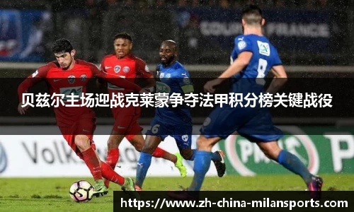 贝兹尔主场迎战克莱蒙争夺法甲积分榜关键战役