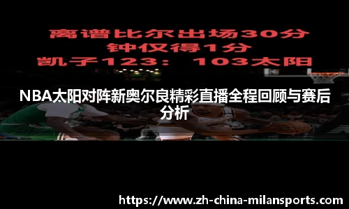 NBA太阳对阵新奥尔良精彩直播全程回顾与赛后分析
