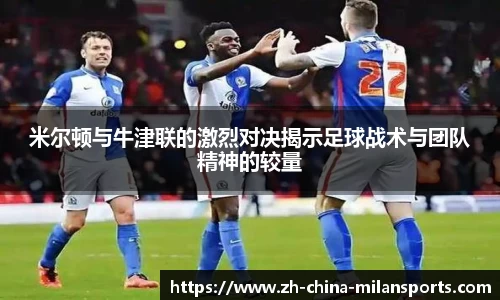 米尔顿与牛津联的激烈对决揭示足球战术与团队精神的较量