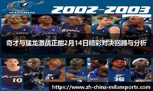 奇才与猛龙激战正酣2月14日精彩对决回顾与分析