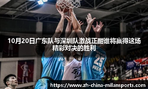 10月20日广东队与深圳队激战正酣谁将赢得这场精彩对决的胜利