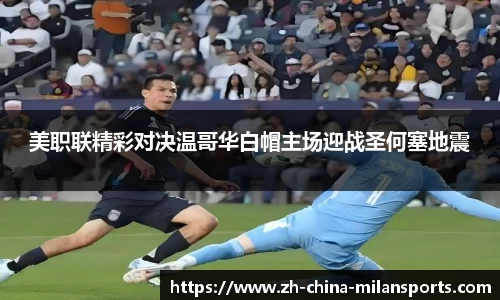 美职联精彩对决温哥华白帽主场迎战圣何塞地震