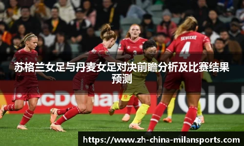 苏格兰女足与丹麦女足对决前瞻分析及比赛结果预测