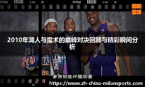2010年湖人与魔术的巅峰对决回顾与精彩瞬间分析