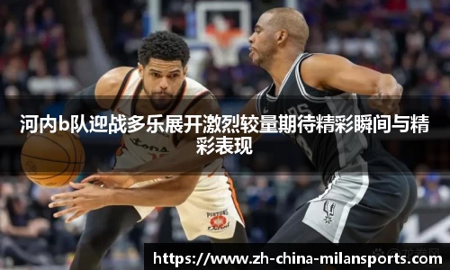 河内b队迎战多乐展开激烈较量期待精彩瞬间与精彩表现