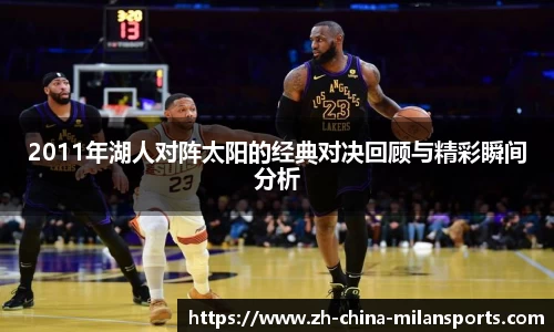 2011年湖人对阵太阳的经典对决回顾与精彩瞬间分析