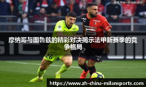 摩纳哥与图鲁兹的精彩对决揭示法甲新赛季的竞争格局