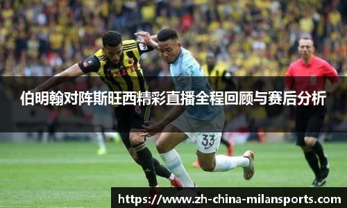 伯明翰对阵斯旺西精彩直播全程回顾与赛后分析