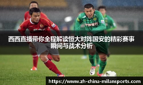 西西直播带你全程解读恒大对阵国安的精彩赛事瞬间与战术分析
