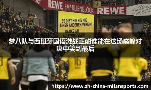 梦八队与西班牙国语激战正酣谁能在这场巅峰对决中笑到最后