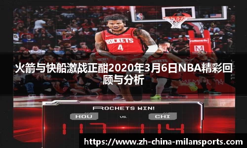 火箭与快船激战正酣2020年3月6日NBA精彩回顾与分析