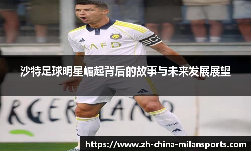 沙特足球明星崛起背后的故事与未来发展展望