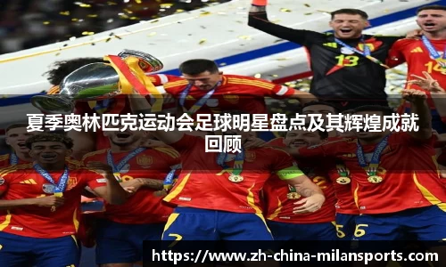 夏季奥林匹克运动会足球明星盘点及其辉煌成就回顾