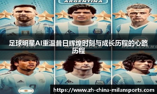 足球明星AI重温昔日辉煌时刻与成长历程的心路历程